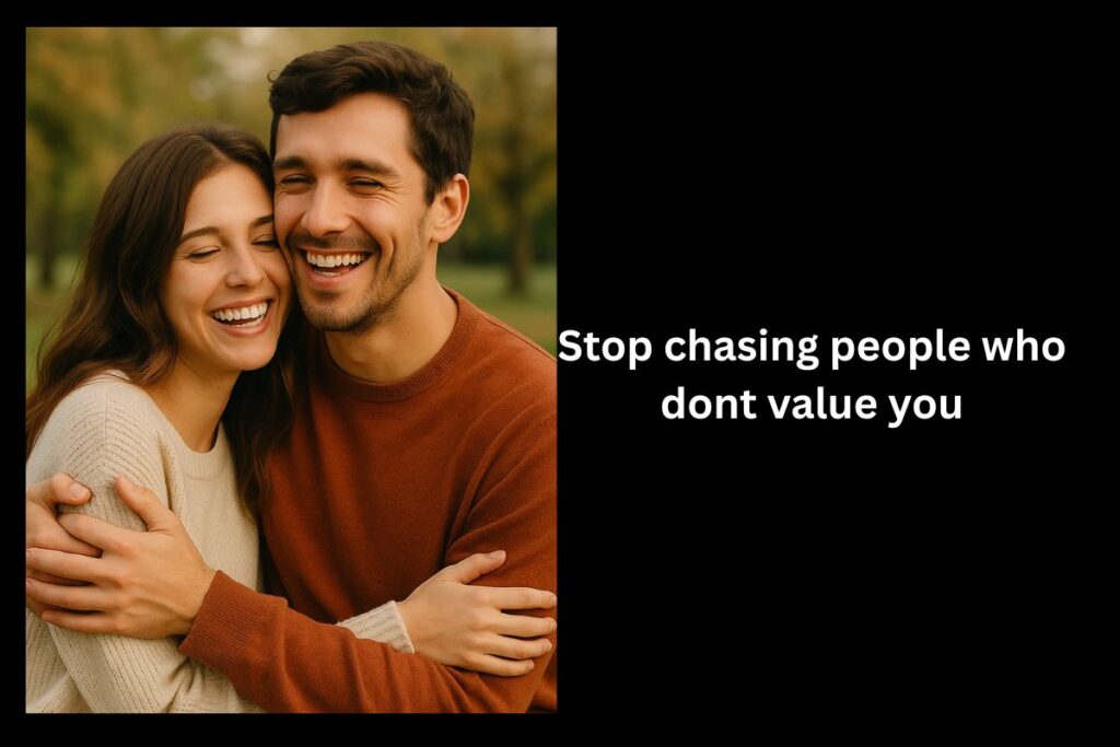 Stop chasing people who dont value you